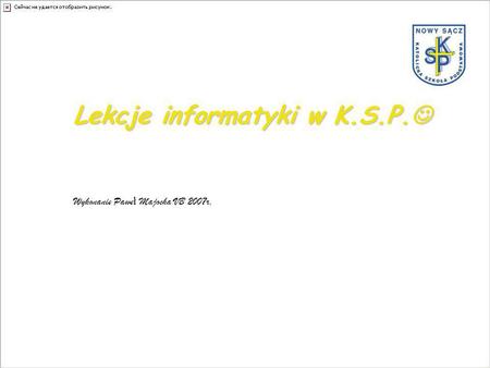 Lekcje informatyki w K.S.P. Lekcje informatyki w K.S.P. Wykonanie Pawe ł Majocha VB 2007r,