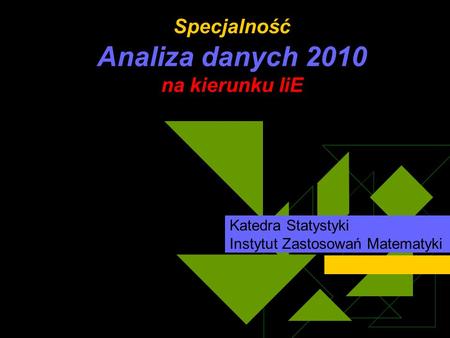 Specjalność Analiza danych 2010 na kierunku IiE Katedra Statystyki Instytut Zastosowań Matematyki.