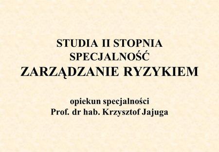 STUDIA II STOPNIA SPECJALNOŚĆ ZARZĄDZANIE RYZYKIEM opiekun specjalności Prof. dr hab. Krzysztof Jajuga.