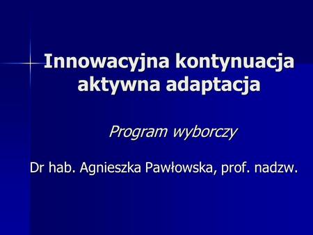 Innowacyjna kontynuacja aktywna adaptacja Program wyborczy Dr hab. Agnieszka Pawłowska, prof. nadzw.