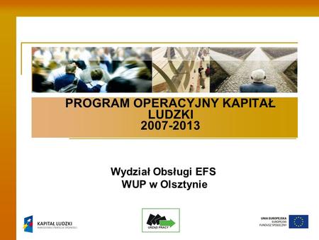 PROGRAM OPERACYJNY KAPITAŁ LUDZKI 2007-2013 Wydział Obsługi EFS WUP w Olsztynie.