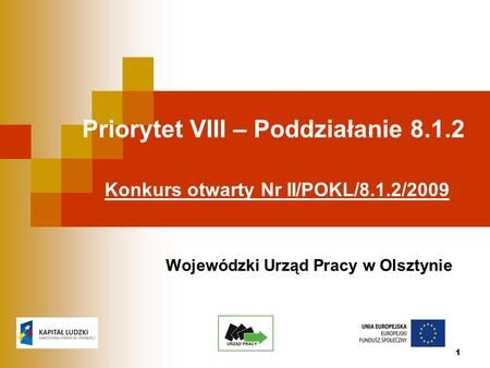 1 Priorytet VIII – Poddziałanie 8.1.2 Konkurs otwarty Nr II/POKL/8.1.2/2009 Wojewódzki Urząd Pracy w Olsztynie.