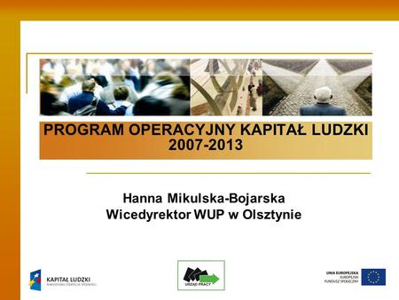 PROGRAM OPERACYJNY KAPITAŁ LUDZKI 2007-2013 Hanna Mikulska-Bojarska Wicedyrektor WUP w Olsztynie.