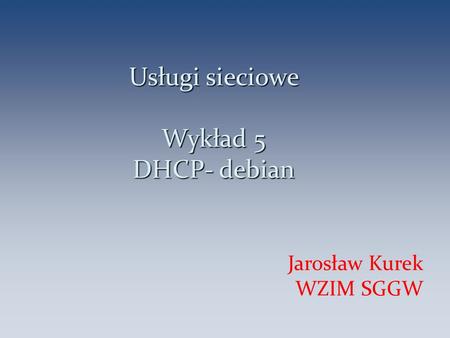 Usługi sieciowe Wykład 5 DHCP- debian Jarosław Kurek WZIM SGGW 1.