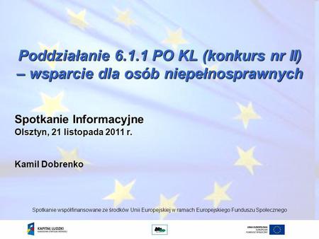 Poddziałanie 6.1.1 PO KL (konkurs nr II) – wsparcie dla osób niepełnosprawnych Kamil Dobrenko Spotkanie współfinansowane ze środków Unii Europejskiej w.