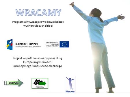 Program aktywizacji zawodowej kobiet wychowujących dzieci Projekt współfinansowany przez Unię Europejską w ramach Europejskiego Funduszu Społecznego.