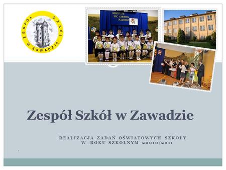 REALIZACJA ZADAŃ OŚWIATOWYCH SZKOŁY W ROKU SZKOLNYM 20010/2011 Zespół Szkół w Zawadzie.