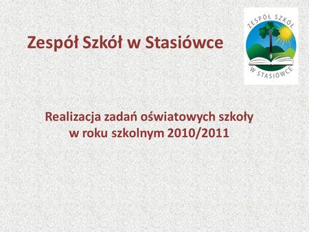 Zespół Szkół w Stasiówce Realizacja zadań oświatowych szkoły w roku szkolnym 2010/2011.