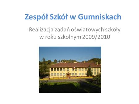 Zespół Szkół w Gumniskach Realizacja zadań oświatowych szkoły w roku szkolnym 2009/2010.