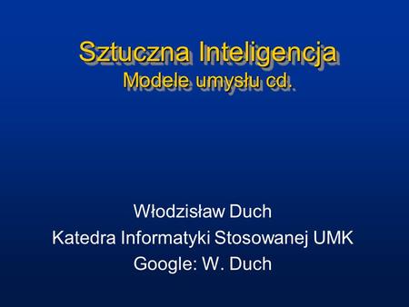 Sztuczna Inteligencja Modele umysłu cd. Włodzisław Duch Katedra Informatyki Stosowanej UMK Google: W. Duch.