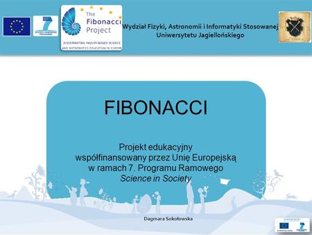 FIBONACCI Projekt edukacyjny współfinansowany przez Unię Europejską w ramach 7. Programu Ramowego Science in Society Wydział Fizyki, Astronomii i Informatyki.