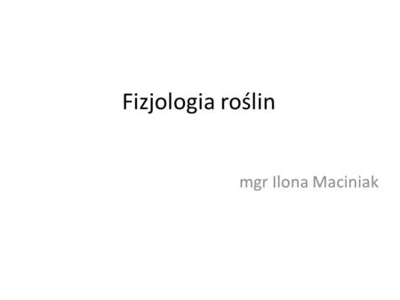 Fizjologia roślin mgr Ilona Maciniak.