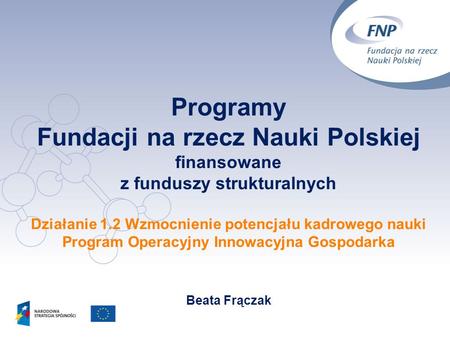 Programy Fundacji na rzecz Nauki Polskiej finansowane z funduszy strukturalnych Działanie 1.2 Wzmocnienie potencjału kadrowego nauki Program Operacyjny.