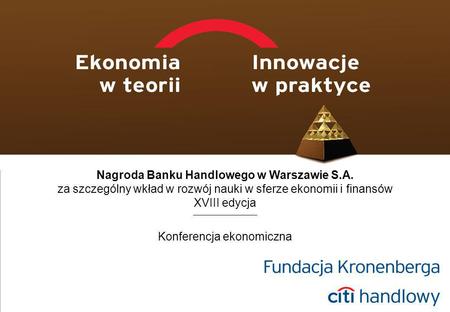 1 Konferencja ekonomiczna Nagroda Banku Handlowego w Warszawie S.A. za szczególny wkład w rozwój nauki w sferze ekonomii i finansów XVIII edycja.
