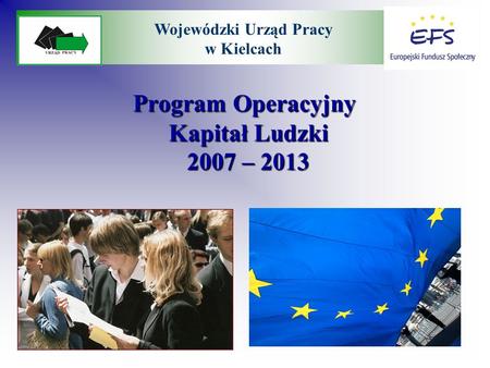 Program Operacyjny Kapitał Ludzki 2007 – 2013 Program Operacyjny Kapitał Ludzki 2007 – 2013 Wojewódzki Urząd Pracy w Kielcach.