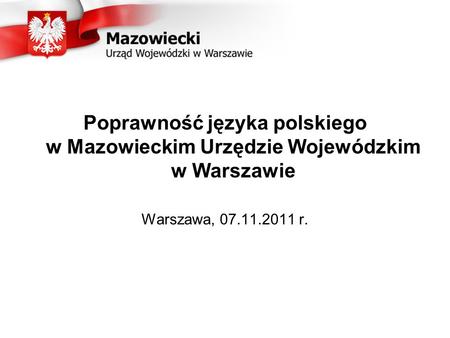 Poprawność języka polskiego w Mazowieckim Urzędzie Wojewódzkim w Warszawie Warszawa, 07.11.2011 r.
