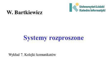 Systemy rozproszone W. Bartkiewicz Wykład 7. Kolejki komunikatów