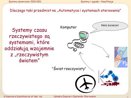 Systemy dynamiczne 2010/2011Systemy i sygnały - klasyfikacje Kazimierz Duzinkiewicz, dr hab. inż.Katedra Inżynierii Systemów Sterowania 1 Dlaczego taki.