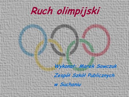 Ruch olimpijski Wykonał: Marek Sawczuk Zespół Szkół Publicznych