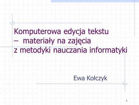 Komputerowa edycja tekstu – materiały na zajęcia z metodyki nauczania informatyki Ewa Kołczyk.