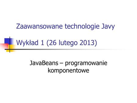 Zaawansowane technologie Javy Wykład 1 (26 lutego 2013)