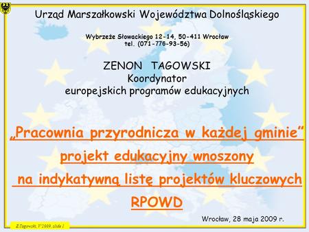 Z.Tagowski, V2009, slide 1 Urząd Marszałkowski Województwa Dolnośląskiego Wybrzeże Słowackiego 12-14, 50-411 Wrocław tel. (071- 776 -93-56) ZENON TAGOWSKI.