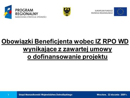 Urząd Marszałkowski Województwa Dolnośląskiego27 lutego 2008 r. 1 Obowiązki Beneficjenta wobec IZ RPO WD wynikające z zawartej umowy o dofinansowanie projektu.