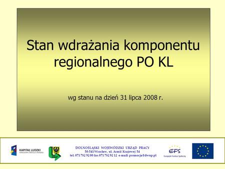 Stan wdrażania komponentu regionalnego PO KL wg stanu na dzień 31 lipca 2008 r. DOLNOŚLĄSKI WOJEWÓDZKI URZĄD PRACY 50-541 Wrocław, ul. Armii Krajowej 54.