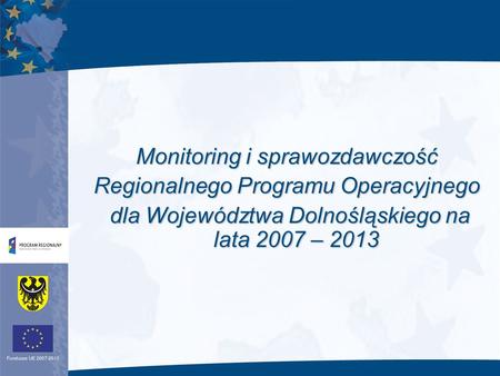 Monitoring i sprawozdawczość Regionalnego Programu Operacyjnego dla Województwa Dolnośląskiego na lata 2007 – 2013 dla Województwa Dolnośląskiego na lata.