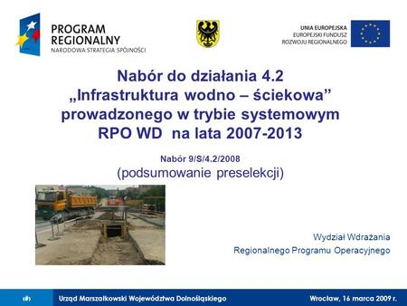 Urząd Marszałkowski Województwa DolnośląskiegoWrocław, 16 marca 2009 r.1 Nabór do działania 4.2 Infrastruktura wodno – ściekowa prowadzonego w trybie systemowym.