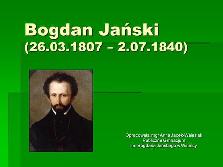 Bogdan Jański ( – ) Opracowała: mgr Anna Jacek-Walesiak