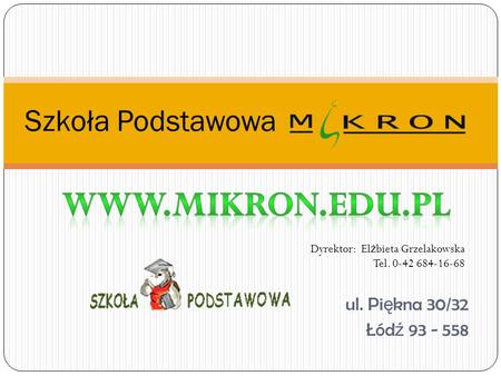 Ul. Pi ę kna 30/32 Łód ź 93 - 558 Szkoła Podstawowa Dyrektor: El ż bieta Grzelakowska Tel. 0-42 684-16-68.
