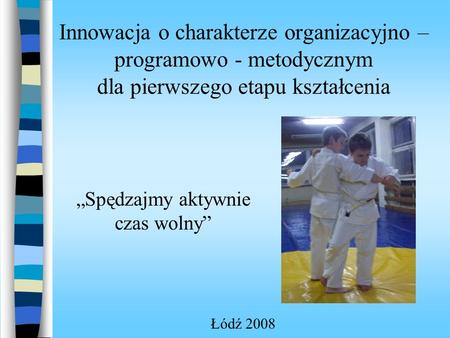 Innowacja o charakterze organizacyjno – programowo - metodycznym dla pierwszego etapu kształcenia Spędzajmy aktywnie czas wolny Łódź 2008.
