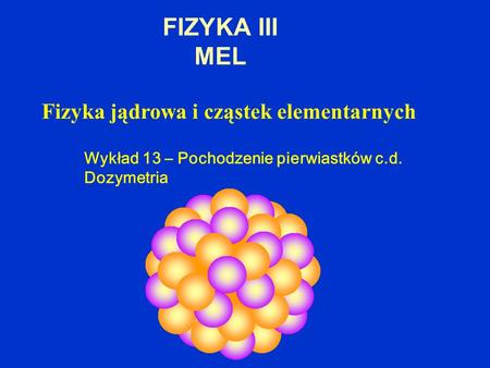 FIZYKA III MEL Fizyka jądrowa i cząstek elementarnych