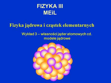 FIZYKA III MEiL Fizyka jądrowa i cząstek elementarnych
