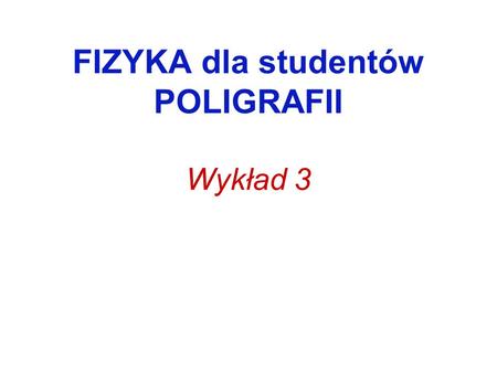 FIZYKA dla studentów POLIGRAFII Wykład 3