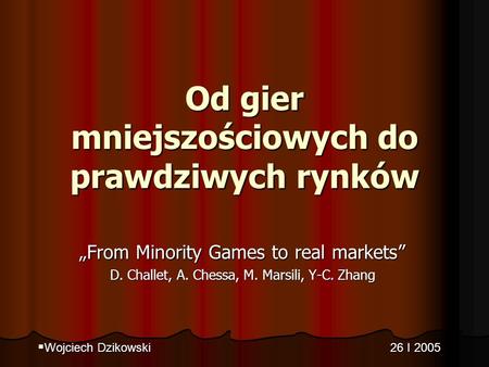 Od gier mniejszościowych do prawdziwych rynków From Minority Games to real markets D. Challet, A. Chessa, M. Marsili, Y-C. Zhang Wojciech Dzikowski 26.