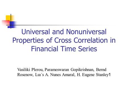 Universal and Nonuniversal Properties of Cross Correlation in Financial Time Series Vasiliki Plerou, Parameswaran Gopikrishnan, Bernd Rosenow, Luı´s A.