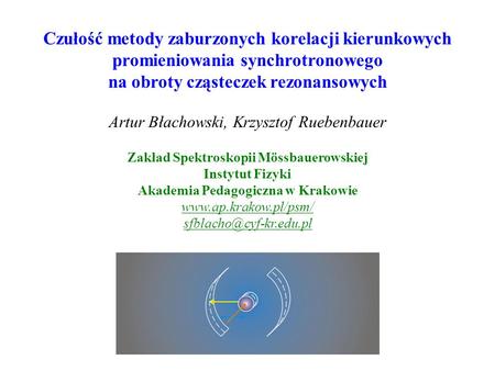 Czułość metody zaburzonych korelacji kierunkowych promieniowania synchrotronowego na obroty cząsteczek rezonansowych Artur Błachowski, Krzysztof Ruebenbauer.