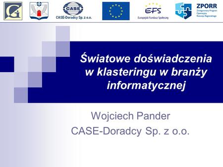 Światowe doświadczenia w klasteringu w branży informatycznej Wojciech Pander CASE-Doradcy Sp. z o.o.
