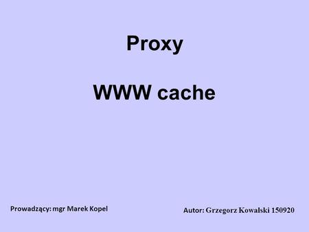 Proxy WWW cache Prowadzący: mgr Marek Kopel
