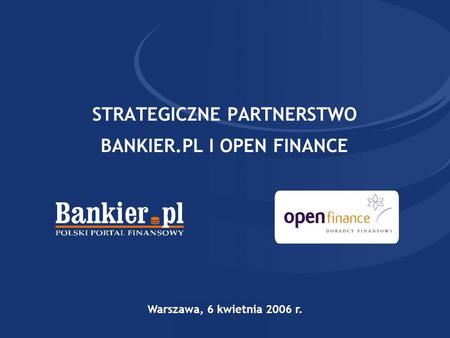 STRATEGICZNE PARTNERSTWO BANKIER.PL I OPEN FINANCE Warszawa, 6 kwietnia 2006 r.