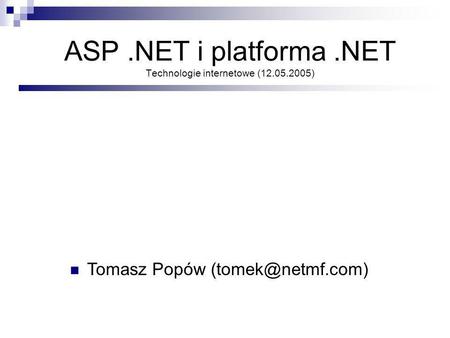 ASP.NET i platforma.NET Technologie internetowe (12.05.2005) Tomasz Popów