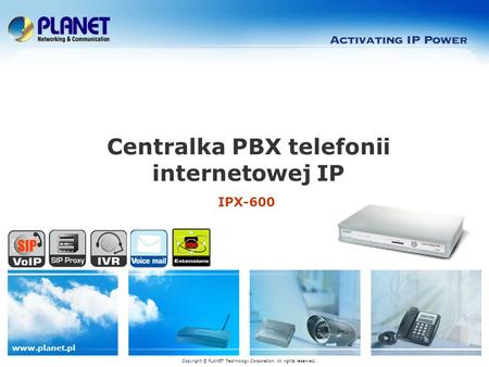 Www.planet.pl IPX-600 Centralka PBX telefonii internetowej IP Copyright © PLANET Technology Corporation. All rights reserved.