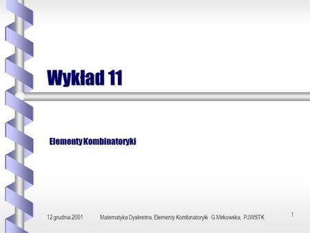 12 grudnia 2001Matematyka Dyskretna, Elementy Kombinatoryki G.Mirkowska, PJWSTK 1 Wykład 11 Elementy Kombinatoryki.