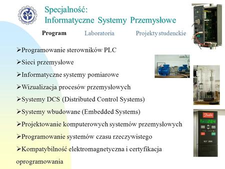 Program LaboratoriaProjekty studenckie Specjalność: Informatyczne Systemy Przemysłowe Programowanie sterowników PLC Sieci przemysłowe Informatyczne systemy.