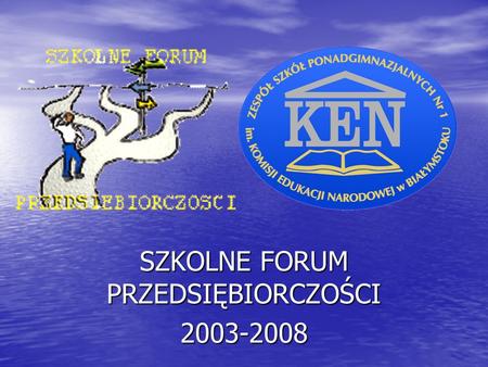 SZKOLNE FORUM PRZEDSIĘBIORCZOŚCI 2003-2008. I Szkolne Forum Przedsiębiorczości odbyło się w dniach 26-28 listopada 2003 r. pod hasłemDziałalność gospodarcza,