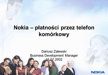 Nokia – płatności przez telefon komórkowy Dariusz Zalewski Business Development Manager 16.07.2002.