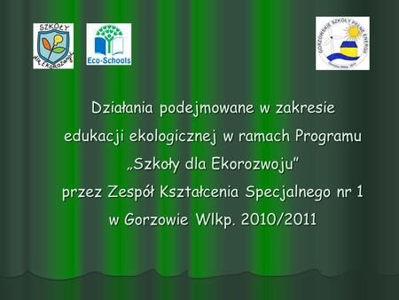 Działania podejmowane w zakresie edukacji ekologicznej w ramach Programu „Szkoły dla Ekorozwoju” przez Zespół Kształcenia Specjalnego nr 1 w Gorzowie.