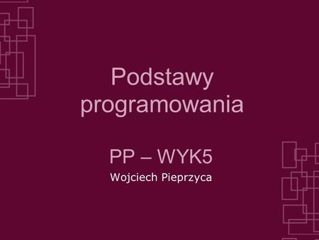 Podstawy programowania PP – WYK5 Wojciech Pieprzyca.